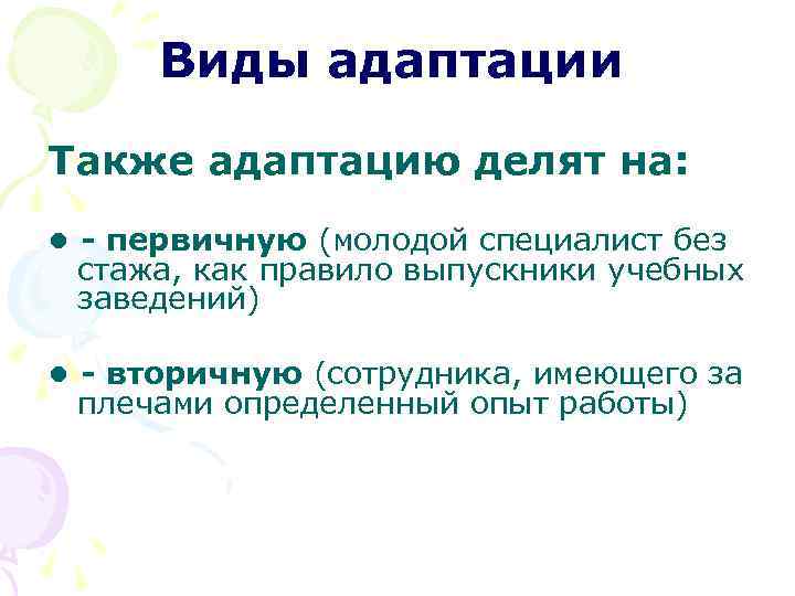 Виды адаптации Также адаптацию делят на: • - первичную (молодой специалист без стажа, как