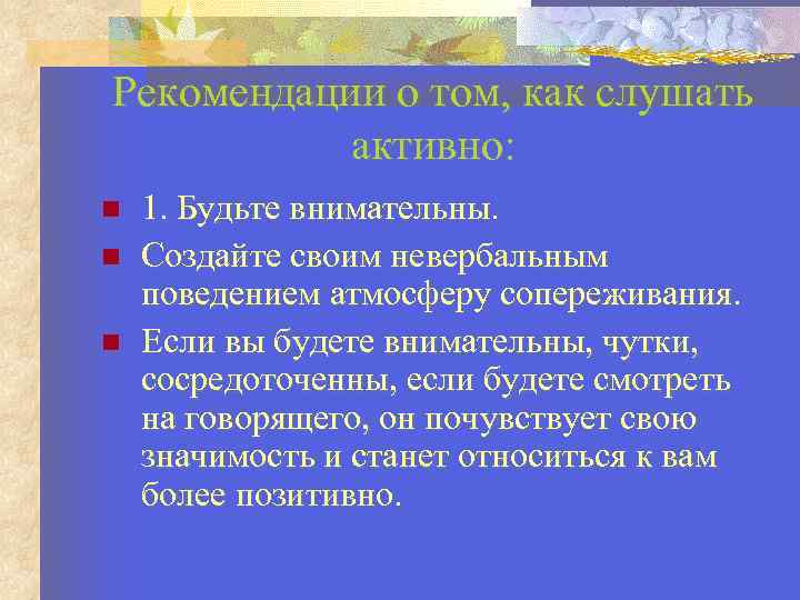 Рекомендации о том, как слушать активно: 1. Будьте внимательны. Создайте своим невербальным поведением атмосферу