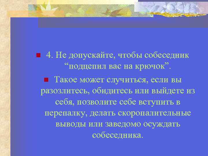 4. Не допускайте, чтобы собеседник “подцепил вас на крючок”. Такое может случиться, если вы