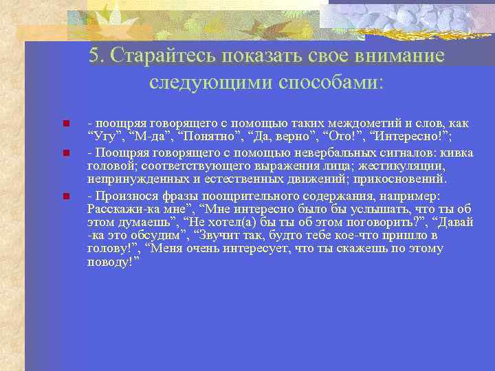 5. Старайтесь показать свое внимание следующими способами: - поощряя говорящего с помощью таких междометий