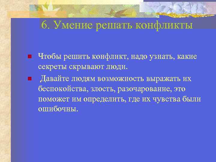 6. Умение решать конфликты Чтобы решить конфликт, надо узнать, какие секреты скрывают люди. Давайте