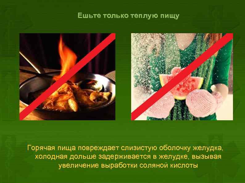  Ешьте только теплую пищу Горячая пища повреждает слизистую оболочку желудка, холодная дольше задерживается