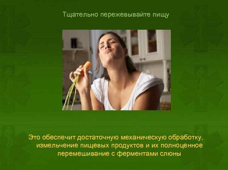 Тщательно пережевывайте пищу Это обеспечит достаточную механическую обработку, измельчение пищевых продуктов и их полноценное