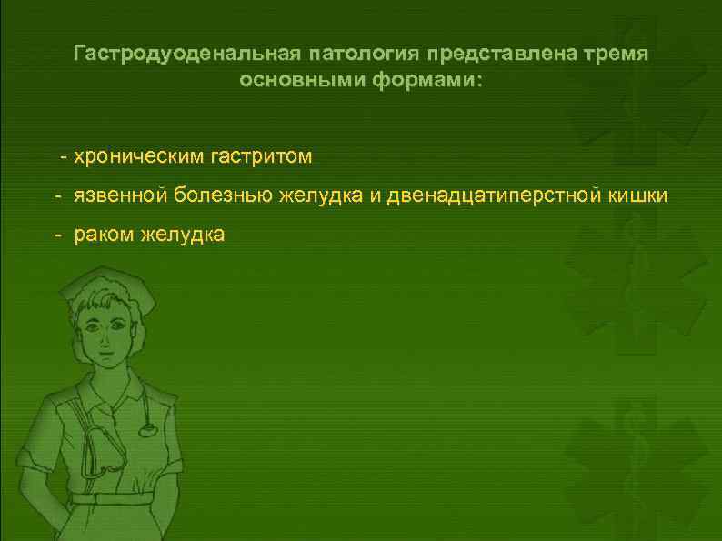 Гастродуоденальная патология представлена тремя основными формами: - хроническим гастритом - язвенной болезнью желудка и