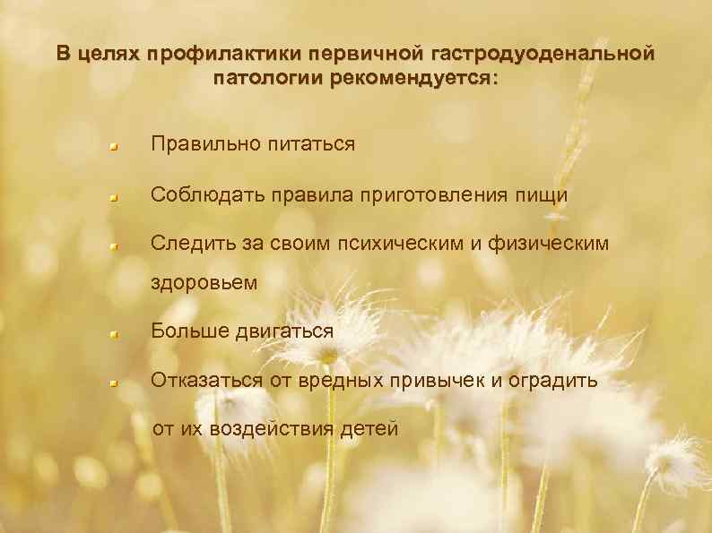 В целях профилактики первичной гастродуоденальной патологии рекомендуется: Правильно питаться Соблюдать правила приготовления пищи Следить