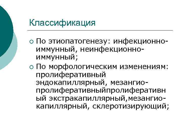 Классификация По этиопатогенезу: инфекционноиммунный, неинфекционноиммунный; ¡ По морфологическим изменениям: пролиферативный эндокапиллярный, мезангиопролиферативныйпролиферативн ый экстракапиллярный,