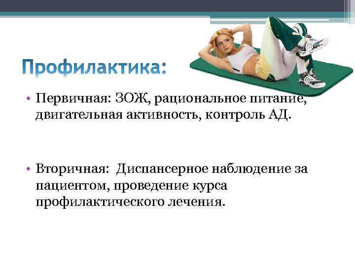  • Первичная: ЗОЖ, рациональное питание, двигательная активность, контроль АД. • Вторичная: Диспансерное наблюдение