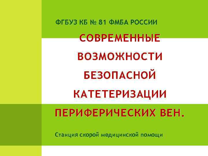 ФГБУЗ КБ № 81 ФМБА РОССИИ СОВРЕМЕННЫЕ ВОЗМОЖНОСТИ БЕЗОПАСНОЙ КАТЕТЕРИЗАЦИИ ПЕРИФЕРИЧЕСКИХ ВЕН. Станция скорой