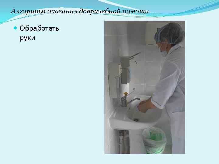 Алгоритм оказания доврачебной помощи Обработать руки 