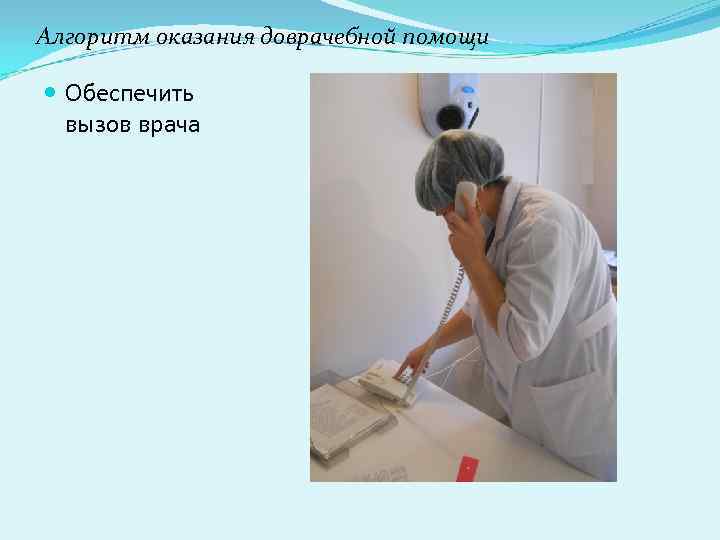 Алгоритм оказания доврачебной помощи Обеспечить вызов врача 