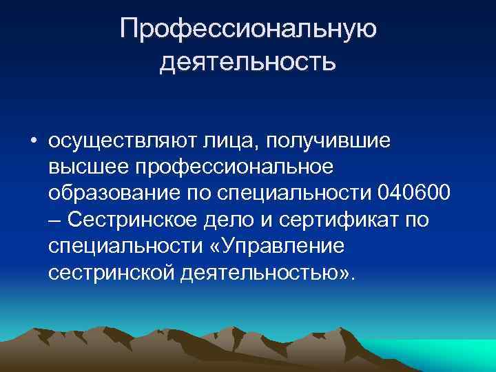 Профессиональную деятельность • осуществляют лица, получившие высшее профессиональное образование по специальности 040600 – Сестринское