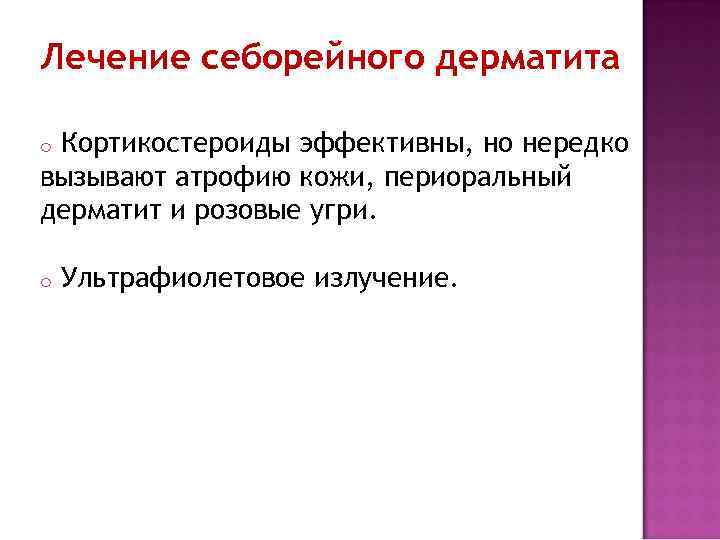 Лечение себорейного дерматита Кортикостероиды эффективны, но нередко вызывают атрофию кожи, периоральный дерматит и розовые