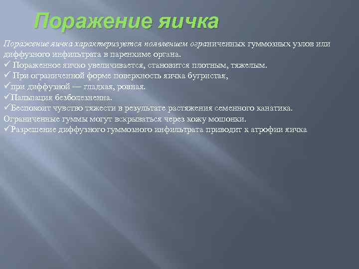 Поражение яичка характеризуется появлением ограниченных гуммозных узлов или диффузного инфильтрата в паренхиме органа. ü