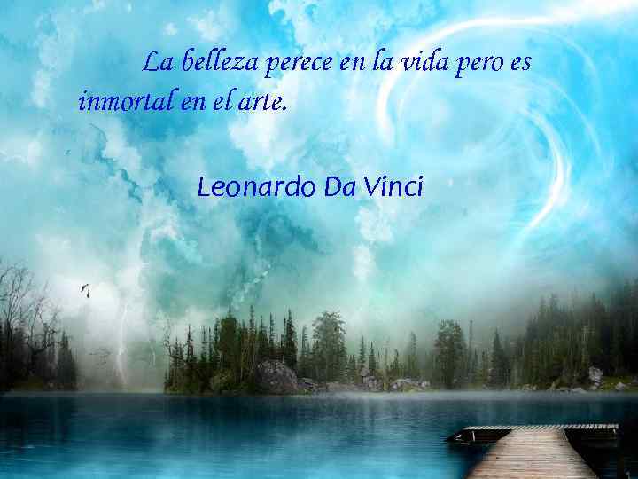 La belleza perece en la vida pero es inmortal en el arte. Leonardo Da