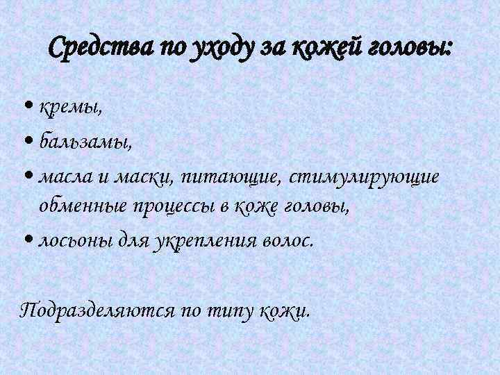 Средства по уходу за кожей головы: • кремы, • бальзамы, • масла и маски,