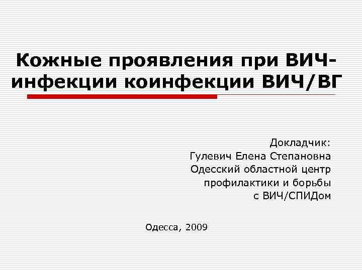 Кожные проявления при ВИЧинфекции коинфекции ВИЧ/ВГ Докладчик: Гулевич Елена Степановна Одесский областной центр профилактики