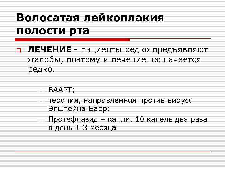 Волосатая лейкоплакия полости рта o ЛЕЧЕНИЕ - пациенты редко предъявляют жалобы, поэтому и лечение