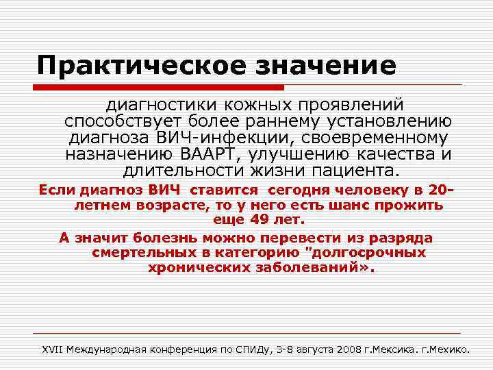 Практическое значение диагностики кожных проявлений способствует более раннему установлению диагноза ВИЧ-инфекции, своевременному назначению ВААРТ,