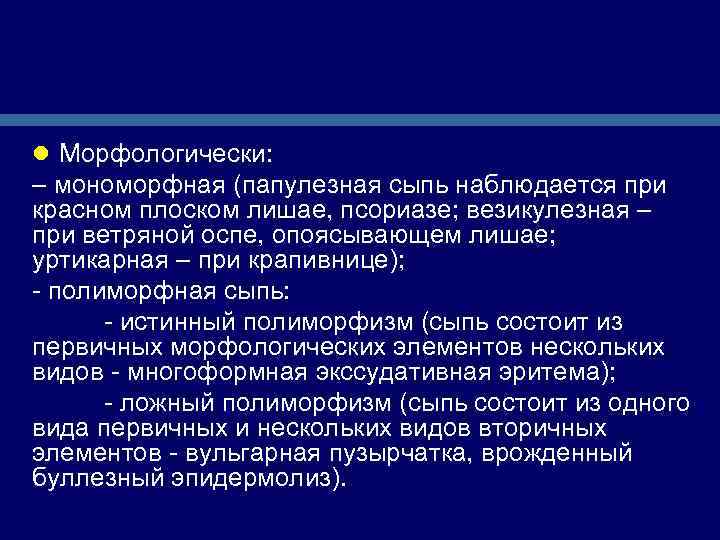 l Морфологически: – мономорфная (папулезная сыпь наблюдается при красном плоском лишае, псориазе; везикулезная –