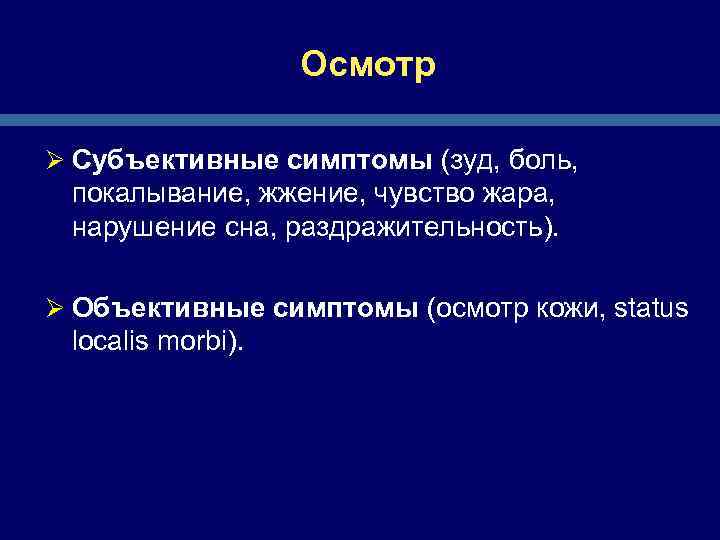 Осмотр Ø Субъективные симптомы (зуд, боль, покалывание, жжение, чувство жара, нарушение сна, раздражительность). Ø
