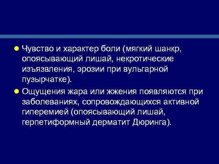 l Чувство и характер боли (мягкий шанкр, опоясывающий лишай, некротические изъязвления, эрозии при вульгарной