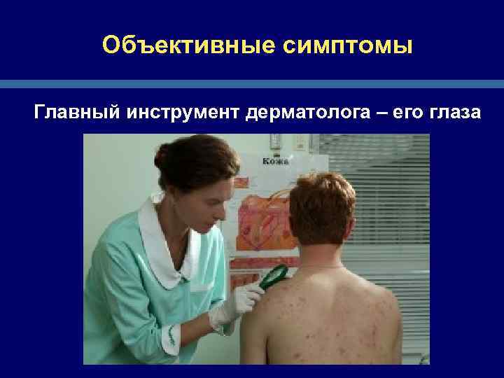 Объективные симптомы Главный инструмент дерматолога – его глаза 