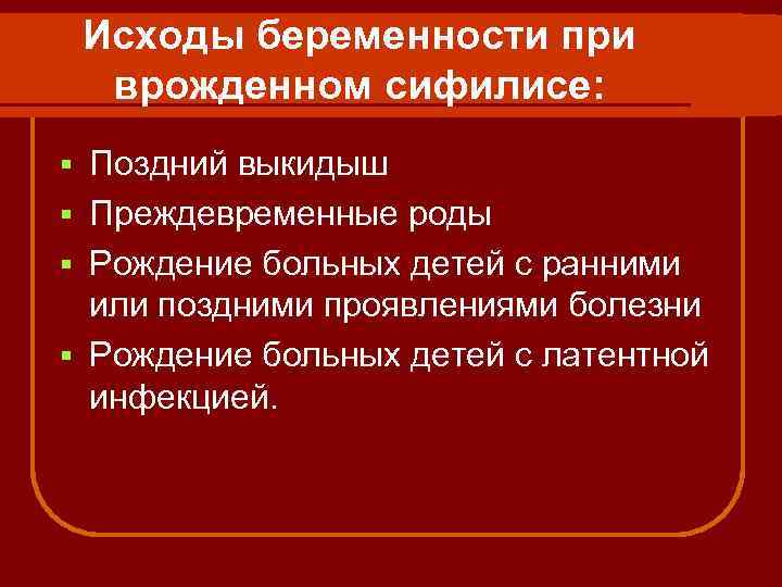 Исходы беременности при врожденном сифилисе: Поздний выкидыш § Преждевременные роды § Рождение больных детей