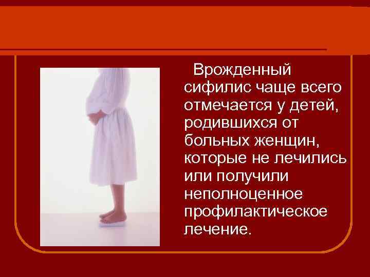 Врожденный сифилис чаще всего отмечается у детей, родившихся от больных женщин, которые не лечились