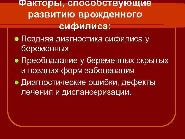 Факторы, способствующие развитию врожденного сифилиса: l Поздняя диагностика сифилиса у беременных l Преобладание у