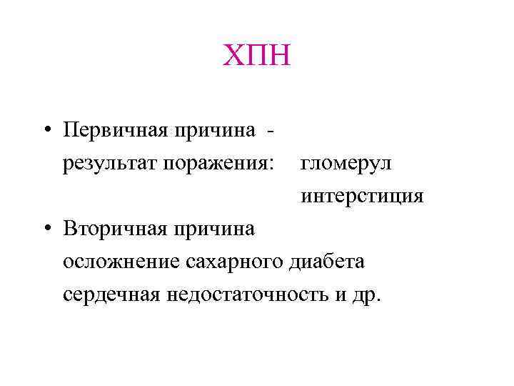 ХПН • Первичная причина результат поражения: гломерул интерстиция • Вторичная причина осложнение сахарного диабета
