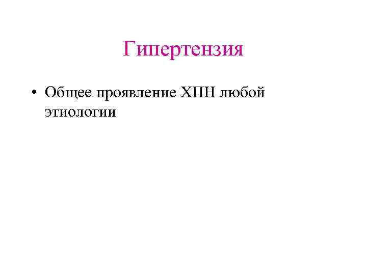 Гипертензия • Общее проявление ХПН любой этиологии 