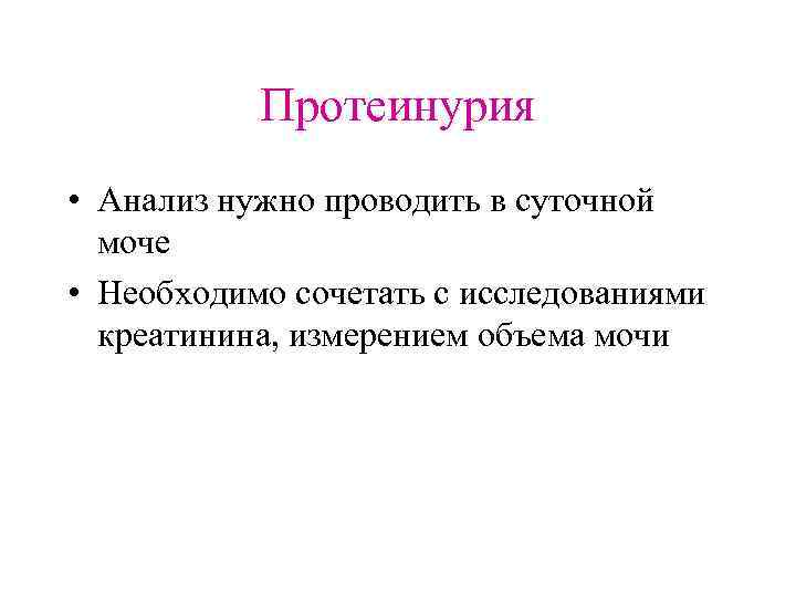 Протеинурия • Анализ нужно проводить в суточной моче • Необходимо сочетать с исследованиями креатинина,