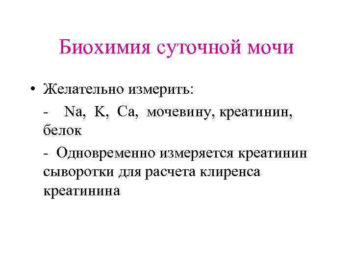 Биохимия суточной мочи • Желательно измерить: - Na, K, Ca, мочевину, креатинин, белок -