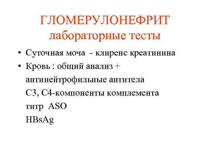 ГЛОМЕРУЛОНЕФРИТ лабораторные тесты • Суточная моча - клиренс креатинина • Кровь : общий анализ