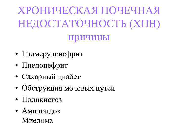 ХРОНИЧЕСКАЯ ПОЧЕЧНАЯ НЕДОСТАТОЧНОСТЬ (ХПН) причины • • • Гломерулонефрит Пиелонефрит Сахарный диабет Обструкция мочевых