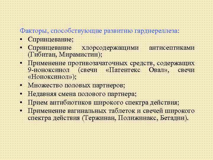 Факторы, способствующие развитию гарднереллеза: • Спринцевание; • Спринцевание хлорсодержащими антисептиками (Гибитан, Мирамистин); • Применение