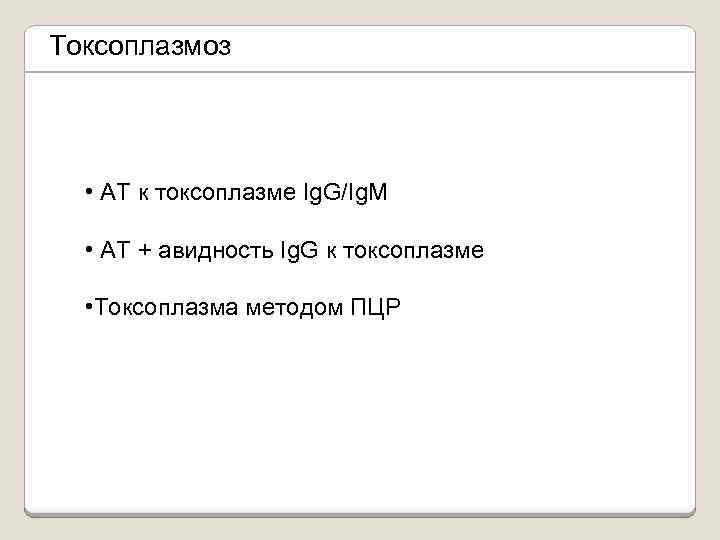 Токсоплазмоз • АТ к токсоплазме Ig. G/Ig. M • АТ + авидность Ig. G