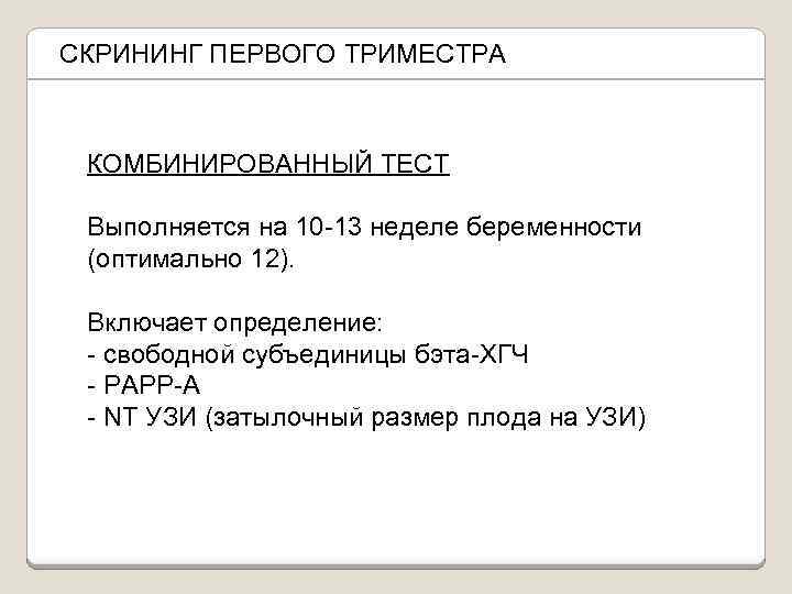 СКРИНИНГ ПЕРВОГО ТРИМЕСТРА КОМБИНИРОВАННЫЙ ТЕСТ Выполняется на 10 -13 неделе беременности (оптимально 12). Включает