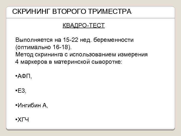 СКРИНИНГ ВТОРОГО ТРИМЕСТРА КВАДРО-ТЕСТ Выполняется на 15 -22 нед. беременности (оптимально 16 -18). Метод