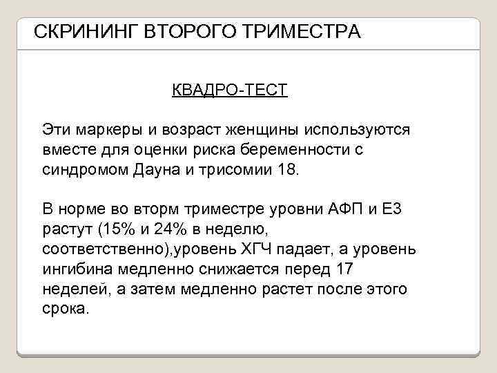СКРИНИНГ ВТОРОГО ТРИМЕСТРА КВАДРО-ТЕСТ Эти маркеры и возраст женщины используются вместе для оценки риска