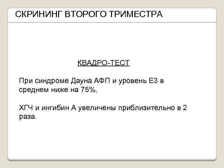 СКРИНИНГ ВТОРОГО ТРИМЕСТРА КВАДРО-ТЕСТ При синдроме Дауна АФП и уровень Е 3 в среднем
