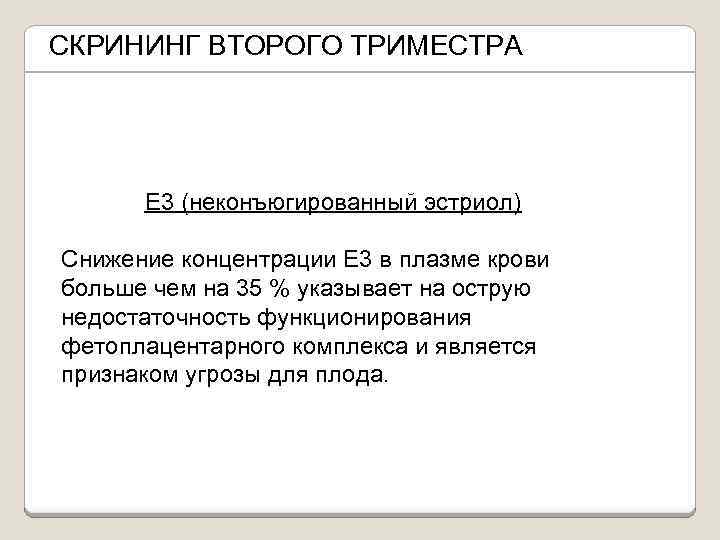 СКРИНИНГ ВТОРОГО ТРИМЕСТРА Е 3 (неконъюгированный эстриол) Снижение концентрации Е 3 в плазме крови