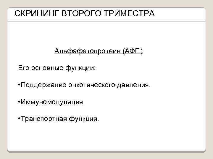 СКРИНИНГ ВТОРОГО ТРИМЕСТРА Альфафетопротеин (АФП) Его основные функции: • Поддержание онкотического давления. • Иммуномодуляция.