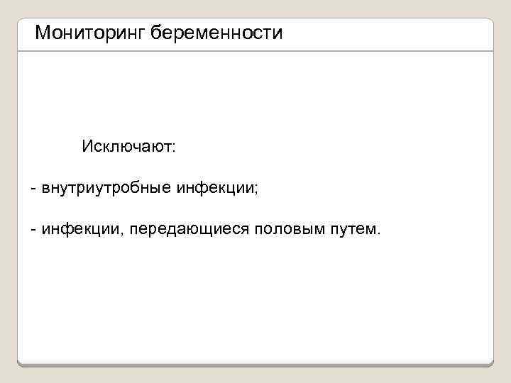 Мониторинг беременности Исключают: - внутриутробные инфекции; - инфекции, передающиеся половым путем. 