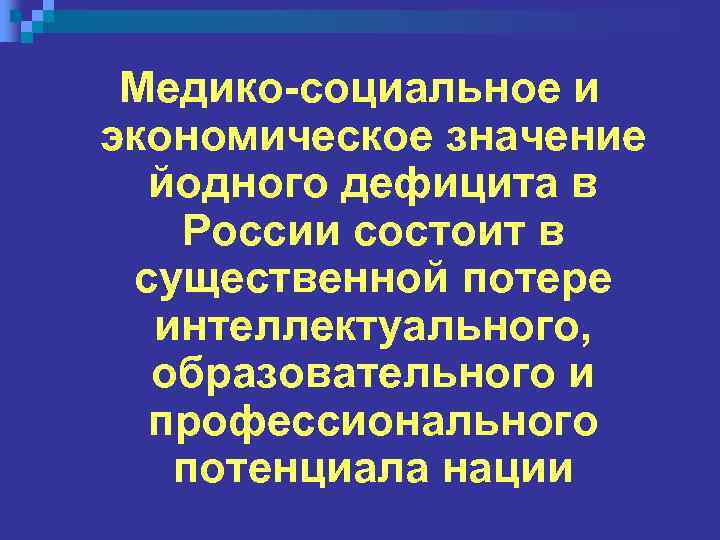 Медико-социальное и экономическое значение йодного дефицита в России состоит в существенной потере интеллектуального, образовательного
