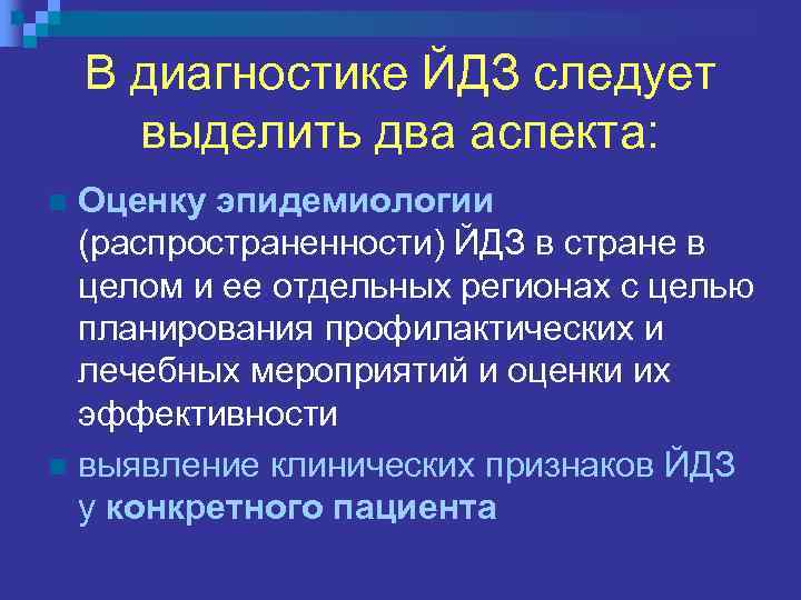 В диагностике ЙДЗ следует выделить два аспекта: Оценку эпидемиологии (распространенности) ЙДЗ в стране в