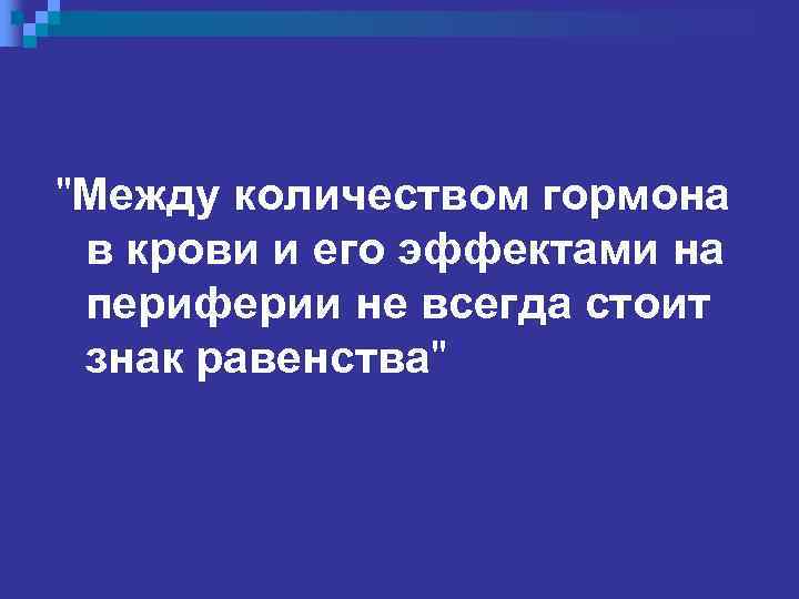 "Между количеством гормона в крови и его эффектами на периферии не всегда стоит знак
