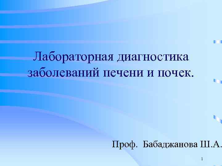 Лабораторная диагностика заболеваний печени и почек. Проф. Бабаджанова Ш. А. 1 