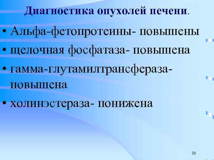 Диагностика опухолей печени. • Альфа-фетопротеины- повышены • щелочная фосфатаза- повышена • гамма-глутамилтрансферазаповышена • холинэстераза-