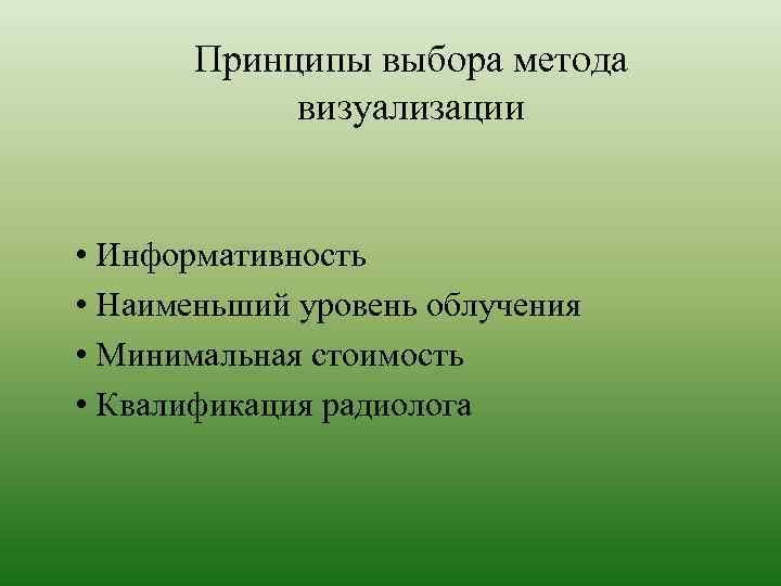 Принципы выбора метода визуализации • Информативность • Наименьший уровень облучения • Минимальная стоимость •